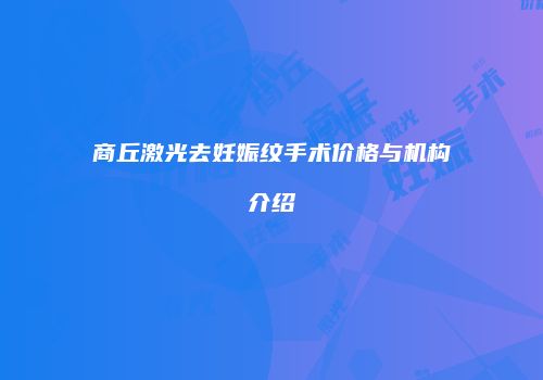 商丘激光去妊娠纹手术价格与机构介绍