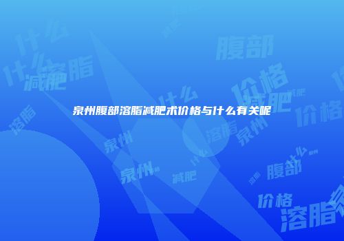 泉州腹部溶脂减肥术价格与什么有关呢