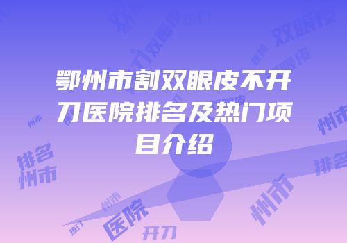 鄂州市割双眼皮不开刀医院排名及热门项目介绍