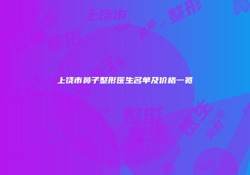 上饶市鼻子整形医生名单及价格一览