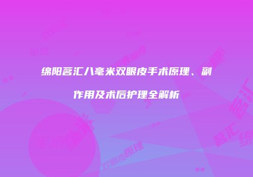 绵阳茗汇八毫米双眼皮手术原理、副作用及术后护理全解析