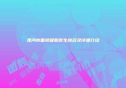 漯河市面颊吸脂医生排名及详细介绍