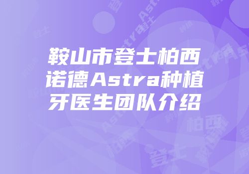 鞍山市登士柏西诺德Astra种植牙医生团队介绍