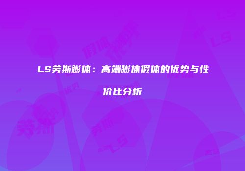 LS劳斯膨体：高端膨体假体的优势与性价比分析