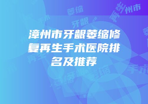 漳州市牙龈萎缩修复再生手术医院排名及推荐