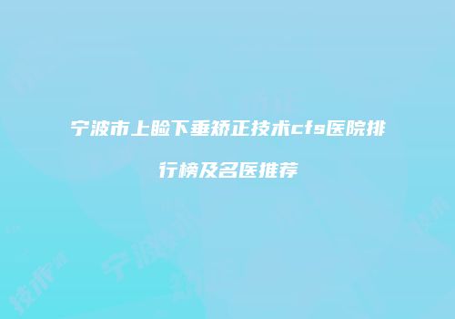 宁波市上睑下垂矫正技术cfs医院排行榜及名医推荐