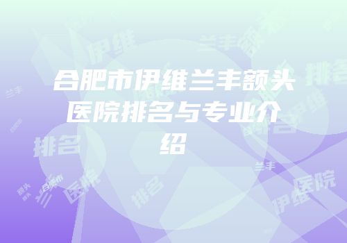 合肥市伊维兰丰额头医院排名与专业介绍