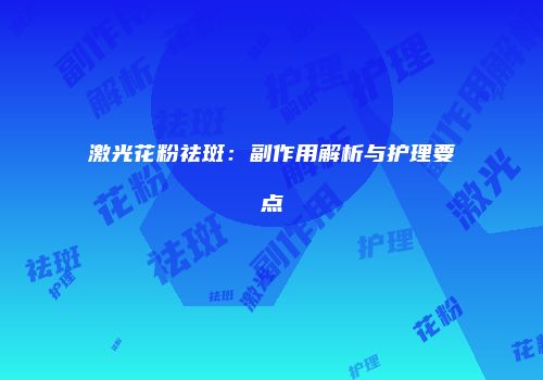 激光花粉祛斑：副作用解析与护理要点