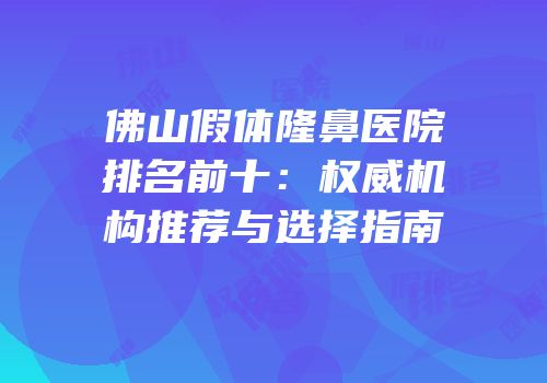 佛山假体隆鼻医院排名前十：权威机构推荐与选择指南
