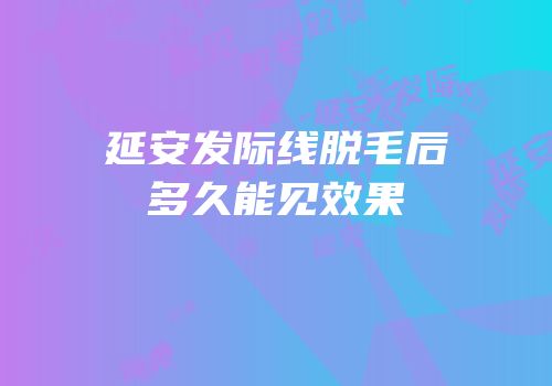 延安发际线脱毛后多久能见效果