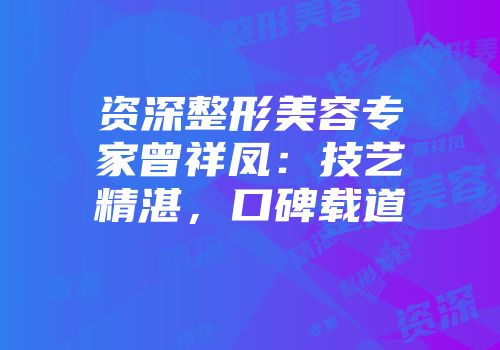 资深整形美容专家曾祥凤：技艺精湛，口碑载道