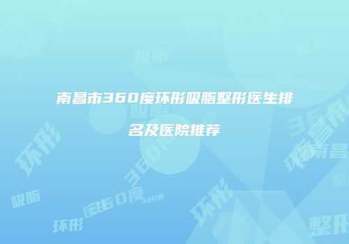 南昌市360度环形吸脂整形医生排名及医院推荐