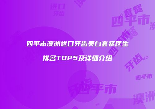 四平市澳洲进口牙齿美白套餐医生排名TOP5及详细介绍