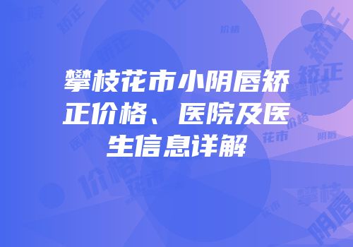攀枝花市小阴唇矫正价格、医院及医生信息详解