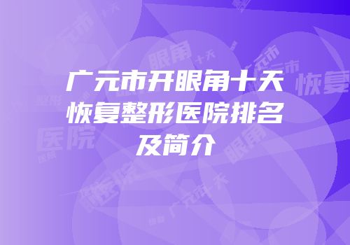 广元市开眼角十天恢复整形医院排名及简介