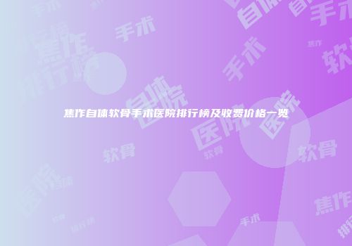 焦作自体软骨手术医院排行榜及收费价格一览