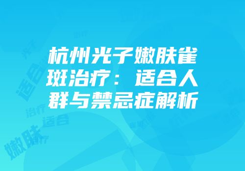 杭州光子嫩肤雀斑治疗：适合人群与禁忌症解析