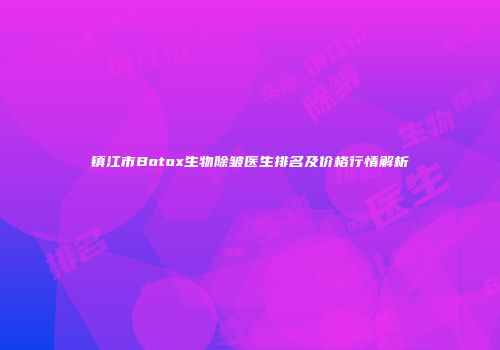 镇江市Botox生物除皱医生排名及价格行情解析