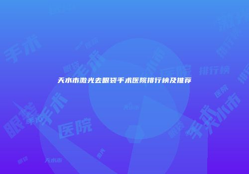 天水市激光去眼袋手术医院排行榜及推荐
