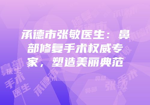 承德市张敏医生：鼻部修复手术权威专家，塑造美丽典范