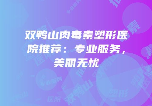 双鸭山肉毒素塑形医院推荐：专业服务，美丽无忧