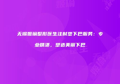 无锡姬瑜整形医生注射垫下巴服务：专业精湛，塑造美丽下巴