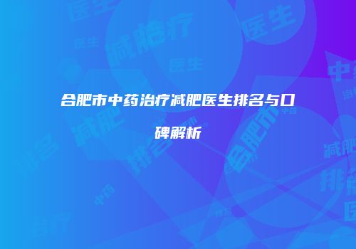 合肥市中药治疗减肥医生排名与口碑解析
