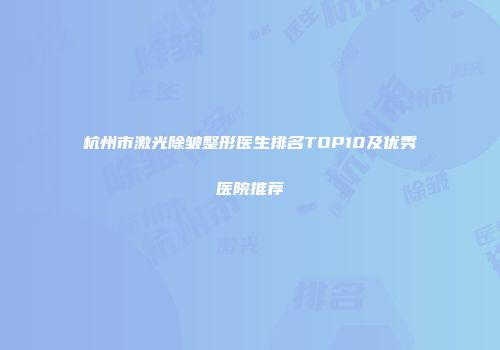 杭州市激光除皱整形医生排名TOP10及优秀医院推荐
