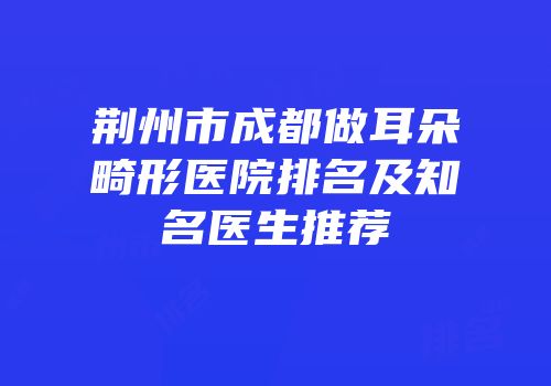荆州市成都做耳朵畸形医院排名及知名医生推荐