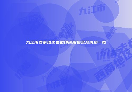 九江市西南地区去痘印医院排名及价格一览