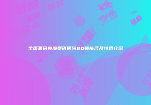 全国耳朵外廓整形医院20强排名及特色介绍