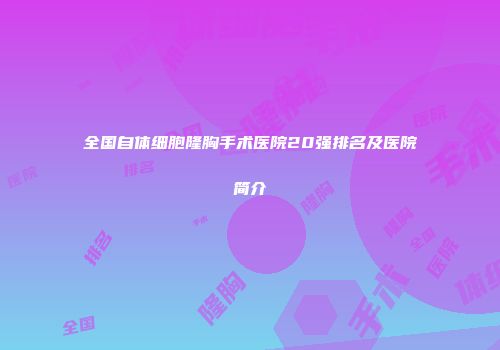 全国自体细胞隆胸手术医院20强排名及医院简介