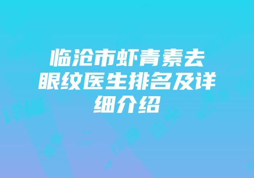 临沧市虾青素去眼纹医生排名及详细介绍