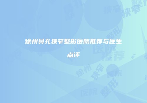 徐州鼻孔狭窄整形医院推荐与医生点评