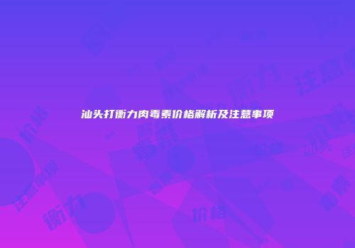 汕头打衡力肉毒素价格解析及注意事项