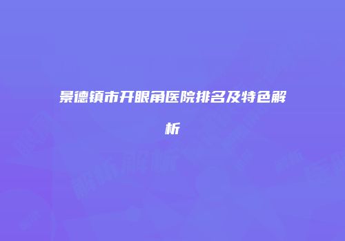 景德镇市开眼角医院排名及特色解析