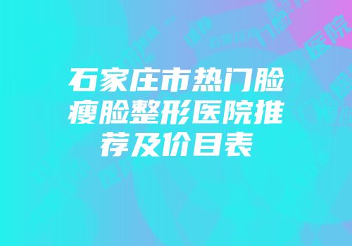 石家庄市热门脸瘦脸整形医院推荐及价目表