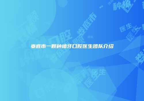 娄底市一颗种植牙口腔医生团队介绍