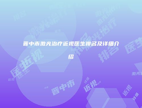 晋中市激光治疗近视医生排名及详细介绍