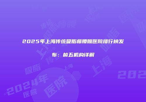 2025年上海传统吸脂瘦腰腹医院排行榜发布：前五机构详解