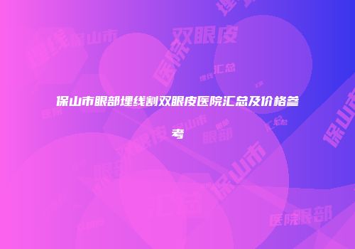 保山市眼部埋线割双眼皮医院汇总及价格参考
