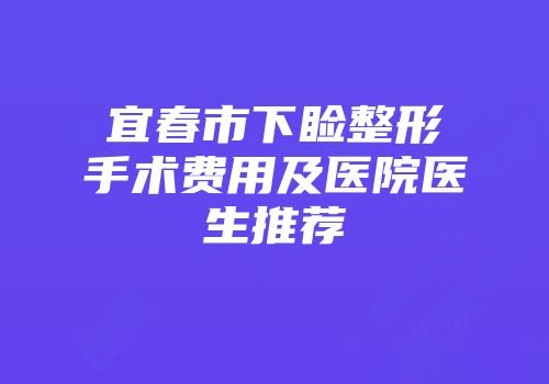 宜春市下睑整形手术费用及医院医生推荐
