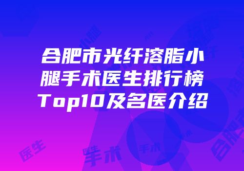 合肥市光纤溶脂小腿手术医生排行榜Top10及名医介绍