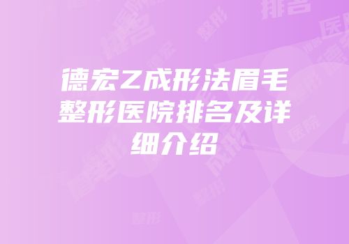 德宏Z成形法眉毛整形医院排名及详细介绍