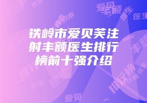 铁岭市爱贝芙注射丰额医生排行榜前十强介绍