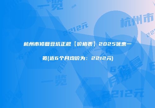 杭州市修复豆坑正规【价格表】2025优惠一览(近6个月均价为：2212元)