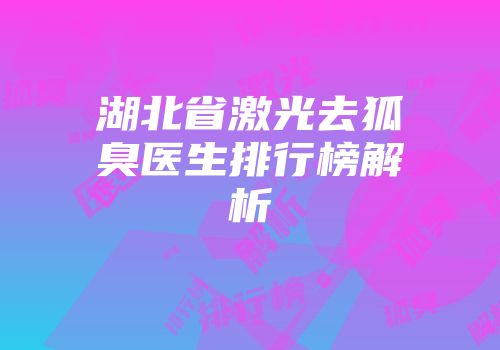 湖北省激光去狐臭医生排行榜解析