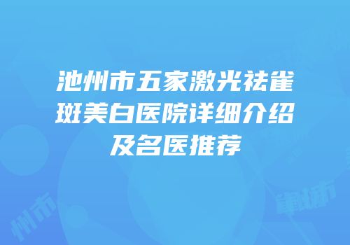 池州市五家激光祛雀斑美白医院详细介绍及名医推荐