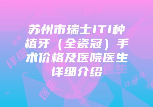 苏州市瑞士ITI种植牙（全瓷冠）手术价格及医院医生详细介绍