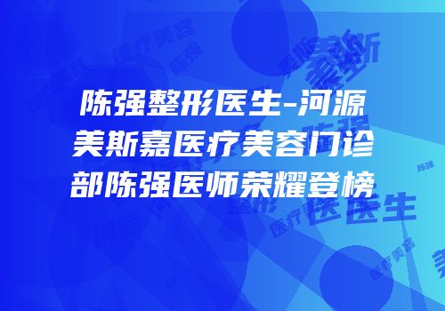 陈强整形医生-河源美斯嘉医疗美容门诊部陈强医师荣耀登榜